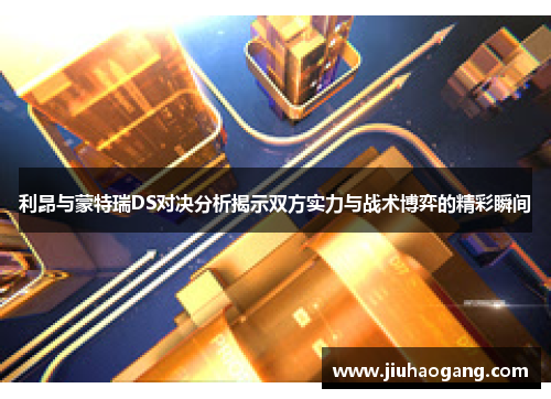 利昂与蒙特瑞DS对决分析揭示双方实力与战术博弈的精彩瞬间