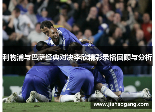利物浦与巴萨经典对决李欣精彩录播回顾与分析