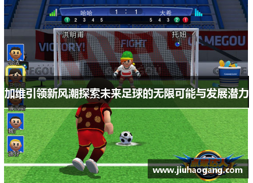 加维引领新风潮探索未来足球的无限可能与发展潜力