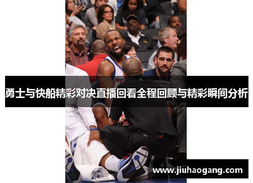 勇士与快船精彩对决直播回看全程回顾与精彩瞬间分析