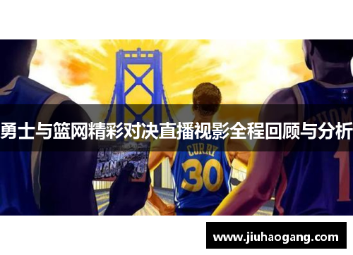勇士与篮网精彩对决直播视影全程回顾与分析