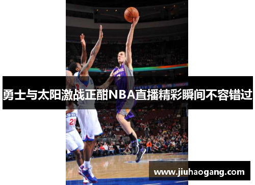 勇士与太阳激战正酣NBA直播精彩瞬间不容错过