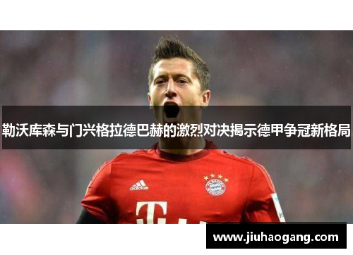 勒沃库森与门兴格拉德巴赫的激烈对决揭示德甲争冠新格局