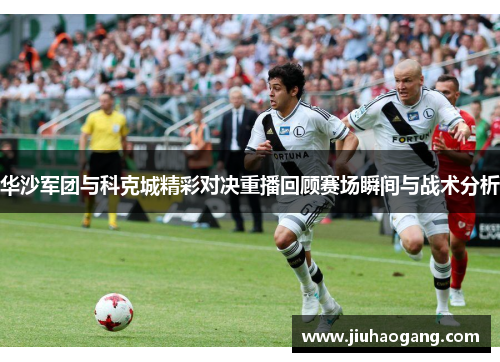 华沙军团与科克城精彩对决重播回顾赛场瞬间与战术分析