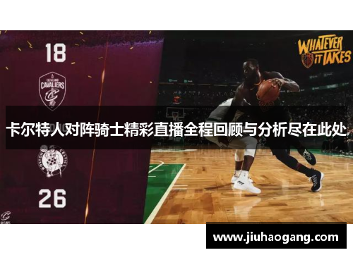 卡尔特人对阵骑士精彩直播全程回顾与分析尽在此处