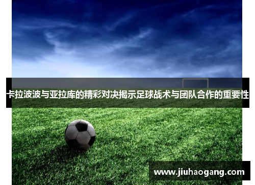 卡拉波波与亚拉库的精彩对决揭示足球战术与团队合作的重要性