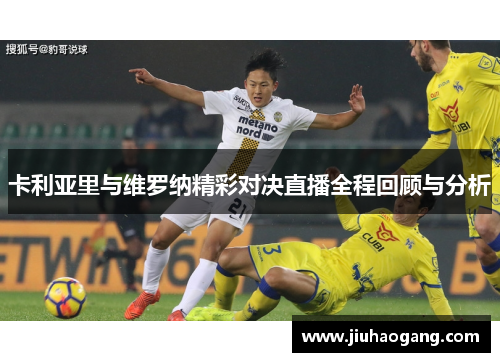 卡利亚里与维罗纳精彩对决直播全程回顾与分析