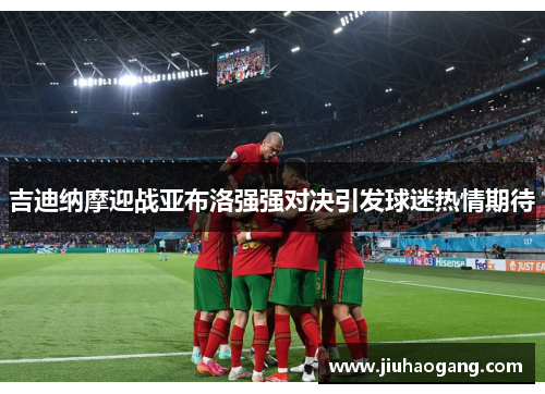 吉迪纳摩迎战亚布洛强强对决引发球迷热情期待