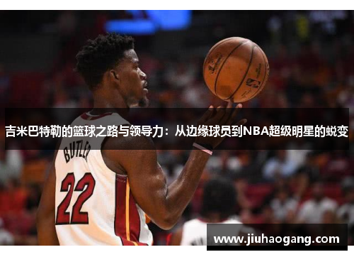 吉米巴特勒的篮球之路与领导力：从边缘球员到NBA超级明星的蜕变