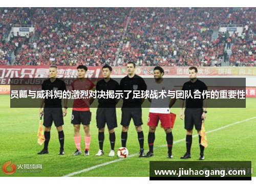 员瓤与威科姆的激烈对决揭示了足球战术与团队合作的重要性