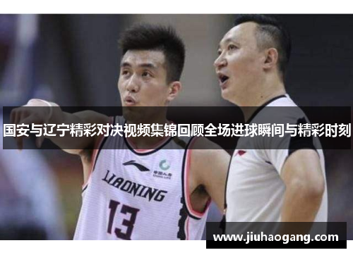 国安与辽宁精彩对决视频集锦回顾全场进球瞬间与精彩时刻
