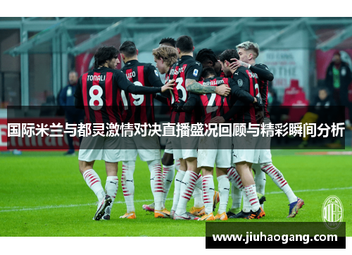 国际米兰与都灵激情对决直播盛况回顾与精彩瞬间分析