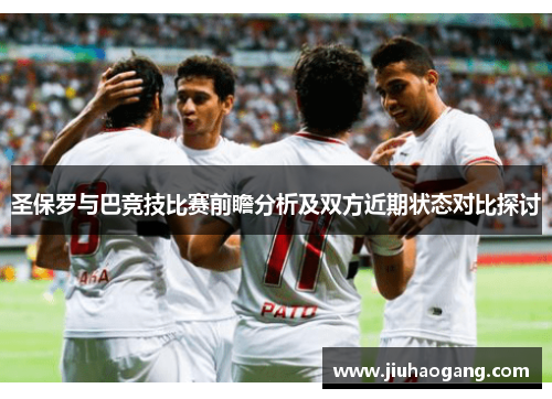 圣保罗与巴竞技比赛前瞻分析及双方近期状态对比探讨
