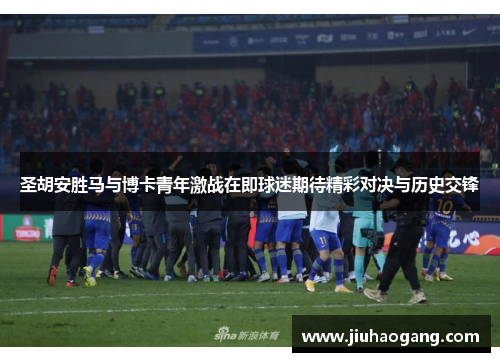 圣胡安胜马与博卡青年激战在即球迷期待精彩对决与历史交锋