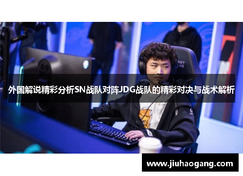 外国解说精彩分析SN战队对阵JDG战队的精彩对决与战术解析
