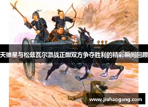 天狼星与松兹瓦尔激战正酣双方争夺胜利的精彩瞬间回顾