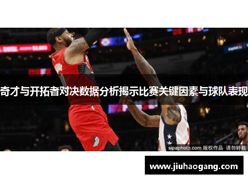奇才与开拓者对决数据分析揭示比赛关键因素与球队表现