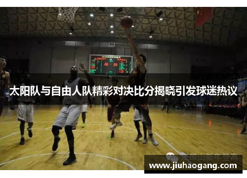 太阳队与自由人队精彩对决比分揭晓引发球迷热议