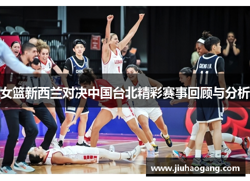 女篮新西兰对决中国台北精彩赛事回顾与分析