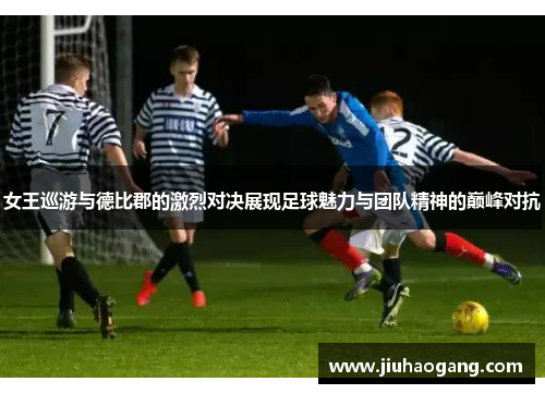 女王巡游与德比郡的激烈对决展现足球魅力与团队精神的巅峰对抗