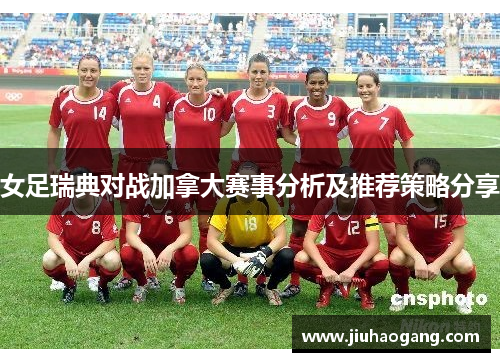 女足瑞典对战加拿大赛事分析及推荐策略分享