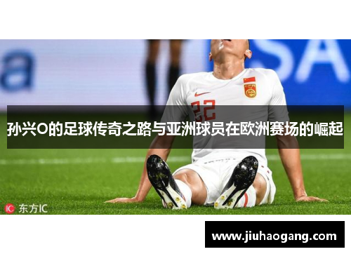 孙兴O的足球传奇之路与亚洲球员在欧洲赛场的崛起