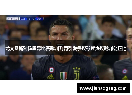 尤文图斯对阵里昂比赛裁判判罚引发争议球迷热议裁判公正性