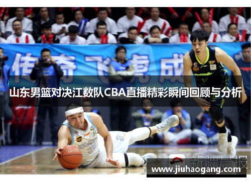 山东男篮对决江数队CBA直播精彩瞬间回顾与分析