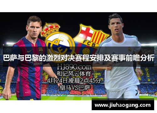 巴萨与巴黎的激烈对决赛程安排及赛事前瞻分析