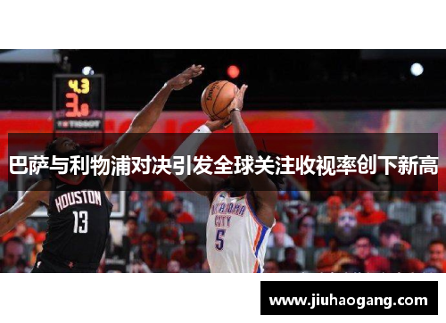 巴萨与利物浦对决引发全球关注收视率创下新高