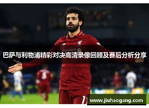巴萨与利物浦精彩对决高清录像回顾及赛后分析分享