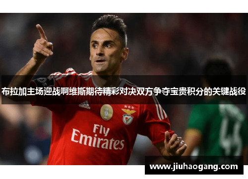 布拉加主场迎战啊维斯期待精彩对决双方争夺宝贵积分的关键战役