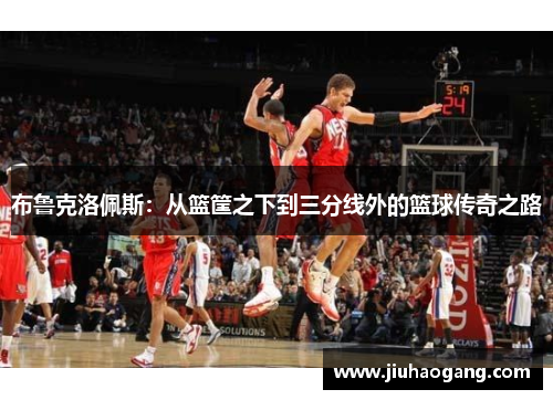 布鲁克洛佩斯：从篮筐之下到三分线外的篮球传奇之路