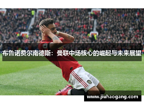 布鲁诺费尔南德斯：曼联中场核心的崛起与未来展望