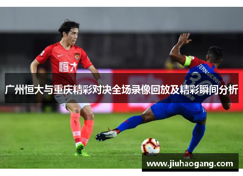 广州恒大与重庆精彩对决全场录像回放及精彩瞬间分析