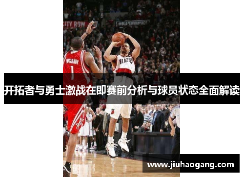 开拓者与勇士激战在即赛前分析与球员状态全面解读