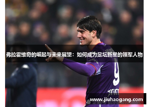 弗拉霍维奇的崛起与未来展望：如何成为足坛新星的领军人物