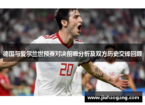 德国与爱尔兰世预赛对决前瞻分析及双方历史交锋回顾