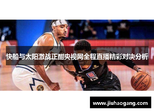 快船与太阳激战正酣央视网全程直播精彩对决分析
