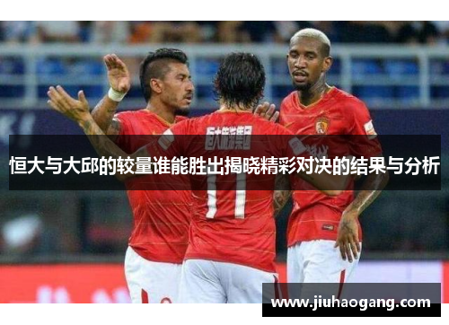 恒大与大邱的较量谁能胜出揭晓精彩对决的结果与分析