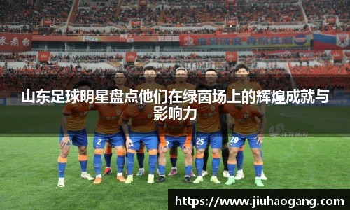 山东足球明星盘点他们在绿茵场上的辉煌成就与影响力